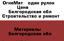 ОгнеМат60 один рулон  › Цена ­ 1 000 - Белгородская обл. Строительство и ремонт » Материалы   . Белгородская обл.